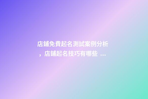 店鋪免費起名測試案例分析，店鋪起名技巧有哪些？
